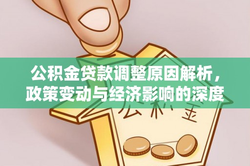 大通公积金贷款调整原因解析，政策变动与经济影响的深度探讨