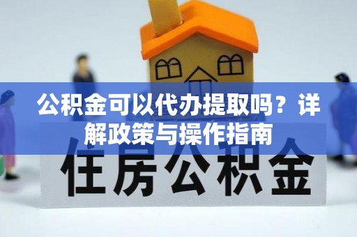 大通公积金可以代办提取吗？详解政策与操作指南
