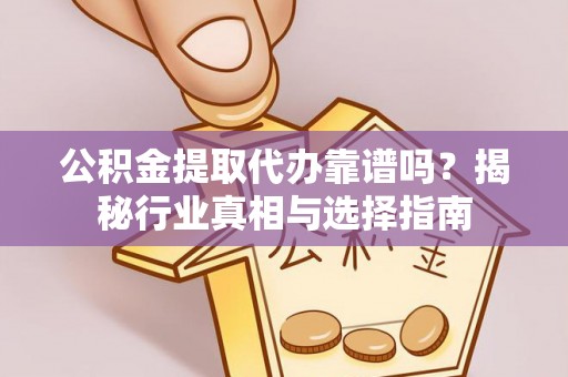 大通公积金提取代办靠谱吗？揭秘行业真相与选择指南