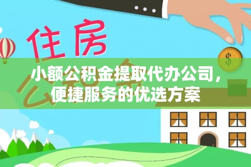 大通小额公积金提取代办公司，便捷服务的优选方案