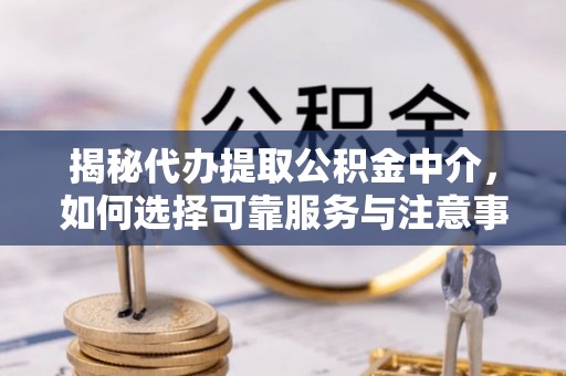 大通揭秘代办提取公积金中介，如何选择可靠服务与注意事项