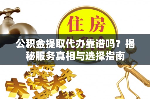 大通公积金提取代办靠谱吗？揭秘服务真相与选择指南