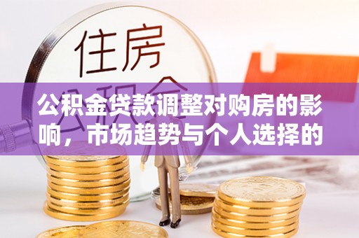 大通公积金贷款调整对购房的影响，市场趋势与个人选择的深度解析