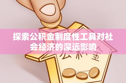 大通探索公积金制度性工具对社会经济的深远影响