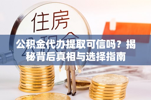 大通公积金代办提取可信吗？揭秘背后真相与选择指南