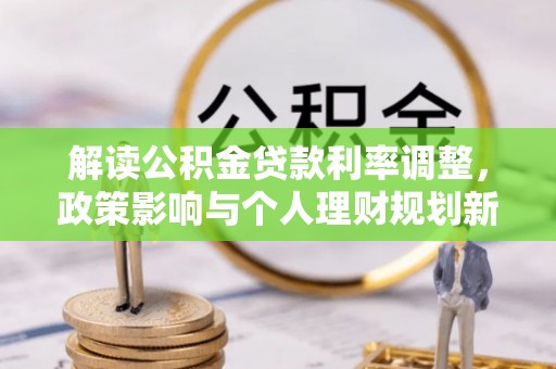 大通解读公积金贷款利率调整，政策影响与个人理财规划新思路