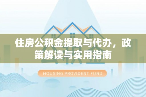 大通住房公积金提取与代办，政策解读与实用指南