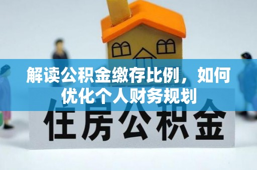 大通解读公积金缴存比例，如何优化个人财务规划