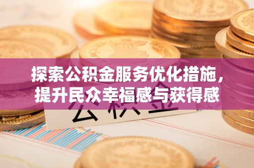 大通探索公积金服务优化措施，提升民众幸福感与获得感
