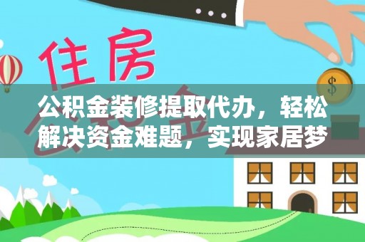 大通公积金装修提取代办，轻松解决资金难题，实现家居梦想