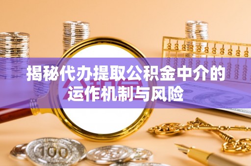 大通揭秘代办提取公积金中介的运作机制与风险