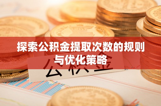 大通探索公积金提取次数的规则与优化策略