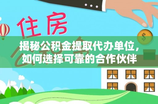 大通揭秘公积金提取代办单位，如何选择可靠的合作伙伴