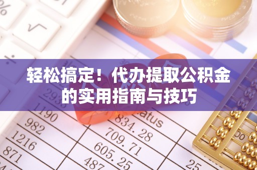 大通轻松搞定！代办提取公积金的实用指南与技巧