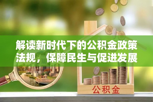 大通解读新时代下的公积金政策法规，保障民生与促进发展的平衡之道