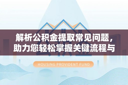 大通解析公积金提取常见问题，助力您轻松掌握关键流程与技巧