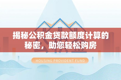 大通揭秘公积金贷款额度计算的秘密，助您轻松购房