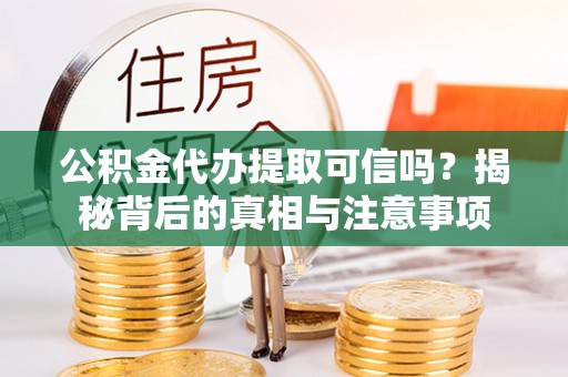 大通公积金代办提取可信吗？揭秘背后的真相与注意事项