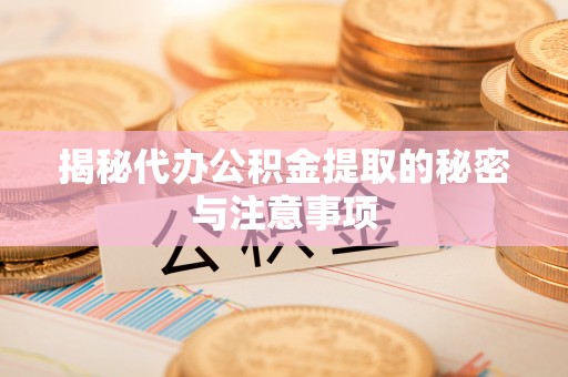 大通揭秘代办公积金提取的秘密与注意事项
