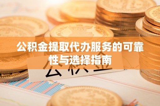 大通公积金提取代办服务的可靠性与选择指南