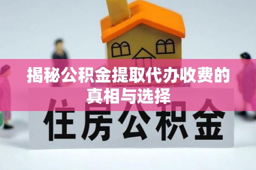 大通揭秘公积金提取代办收费的真相与选择
