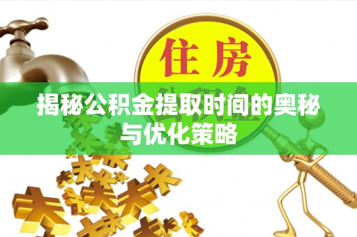大通揭秘公积金提取时间的奥秘与优化策略