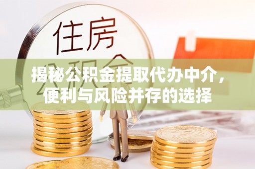 大通揭秘公积金提取代办中介，便利与风险并存的选择