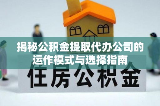大通揭秘公积金提取代办公司的运作模式与选择指南
