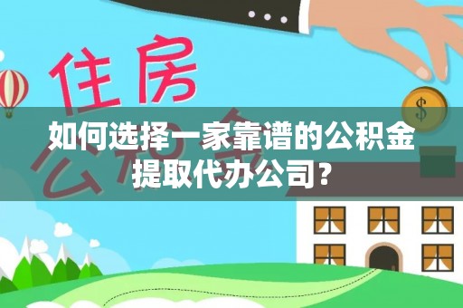 大通如何选择一家靠谱的公积金提取代办公司？