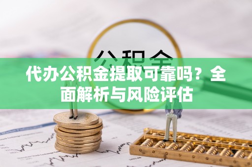 大通代办公积金提取可靠吗？全面解析与风险评估