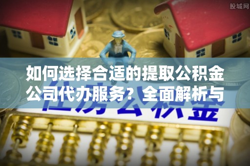 大通如何选择合适的提取公积金公司代办服务？全面解析与建议
