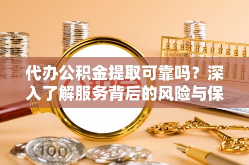 大通代办公积金提取可靠吗？深入了解服务背后的风险与保障