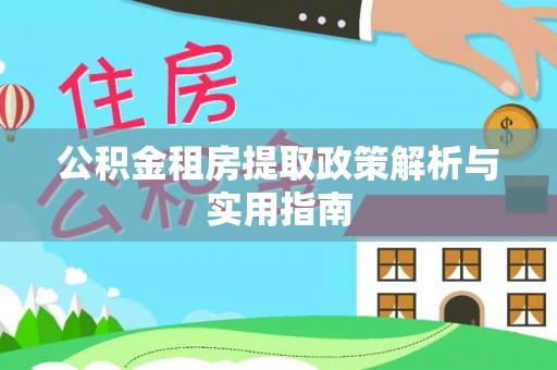 大通公积金租房提取政策解析与实用指南
