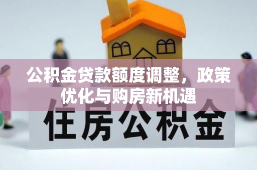大通公积金贷款额度调整，政策优化与购房新机遇