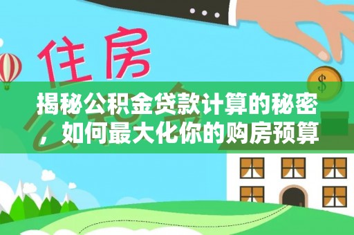 大通揭秘公积金贷款计算的秘密，如何最大化你的购房预算