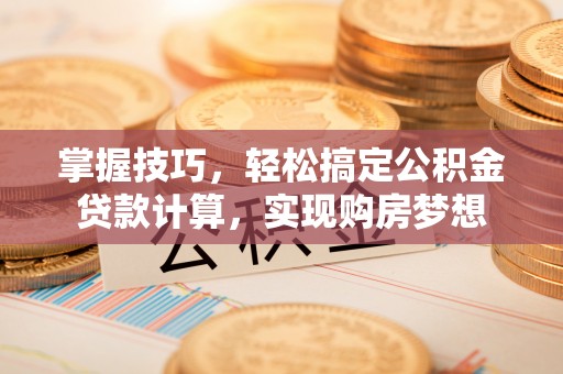 大通掌握技巧，轻松搞定公积金贷款计算，实现购房梦想
