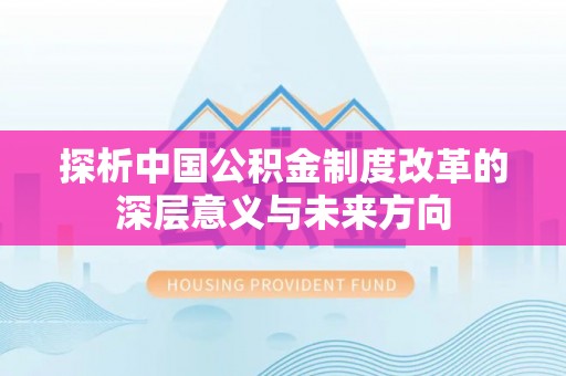 大通探析中国公积金制度改革的深层意义与未来方向