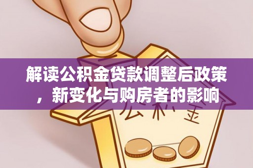 大通解读公积金贷款调整后政策，新变化与购房者的影响