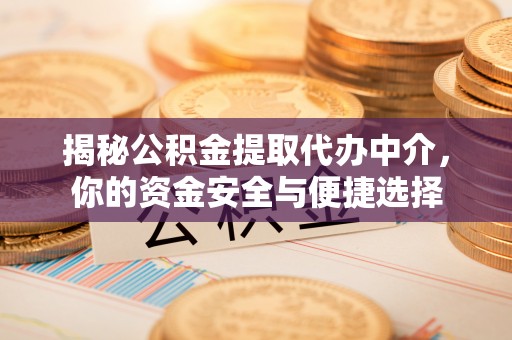 大通揭秘公积金提取代办中介，你的资金安全与便捷选择