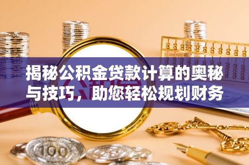大通揭秘公积金贷款计算的奥秘与技巧，助您轻松规划财务未来