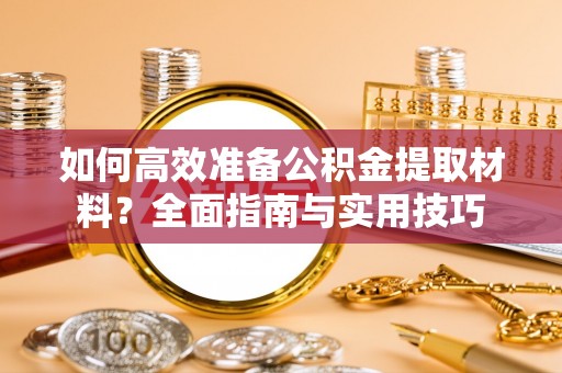 大通如何高效准备公积金提取材料？全面指南与实用技巧