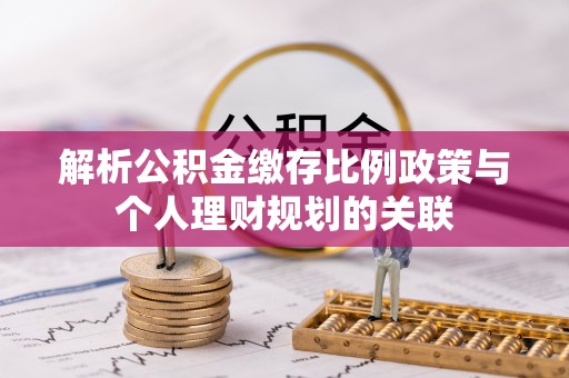 大通解析公积金缴存比例政策与个人理财规划的关联