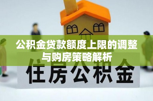 大通公积金贷款额度上限的调整与购房策略解析