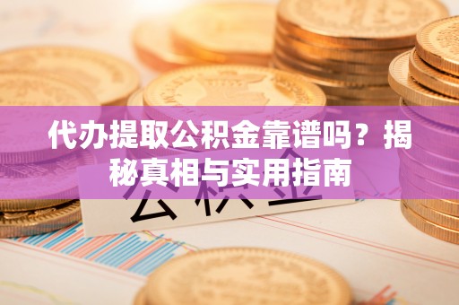 大通代办提取公积金靠谱吗？揭秘真相与实用指南