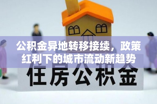 大通公积金异地转移接续，政策红利下的城市流动新趋势