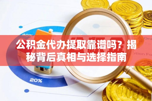 大通公积金代办提取靠谱吗？揭秘背后真相与选择指南