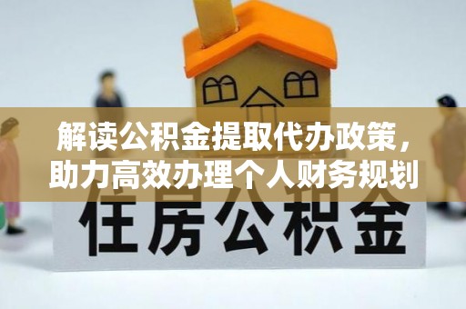 大通解读公积金提取代办政策，助力高效办理个人财务规划