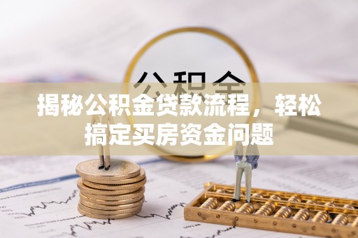 大通揭秘公积金贷款流程，轻松搞定买房资金问题