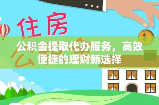 大通公积金提取代办服务，高效便捷的理财新选择