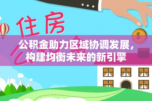 大通公积金助力区域协调发展，构建均衡未来的新引擎